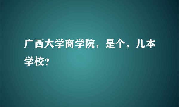 广西大学商学院，是个，几本学校？