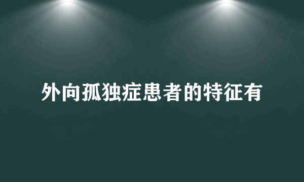 外向孤独症患者的特征有