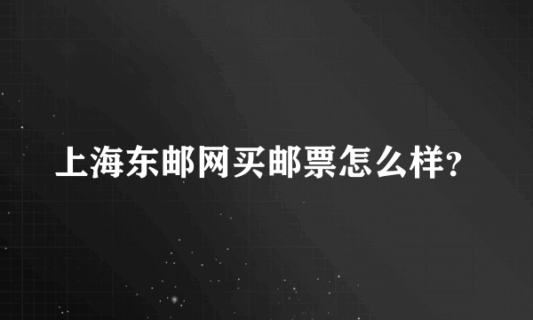 上海东邮网买邮票怎么样？