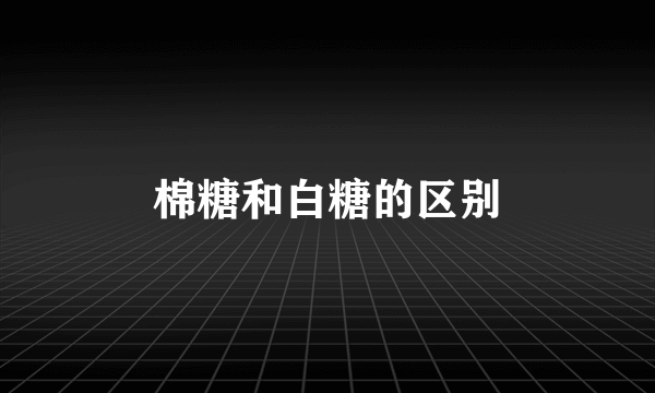 棉糖和白糖的区别