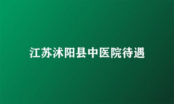 江苏沭阳县中医院待遇