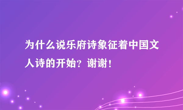 为什么说乐府诗象征着中国文人诗的开始？谢谢！