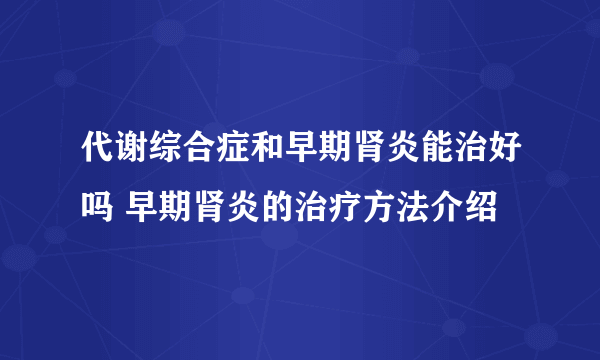 代谢综合症和早期肾炎能治好吗 早期肾炎的治疗方法介绍