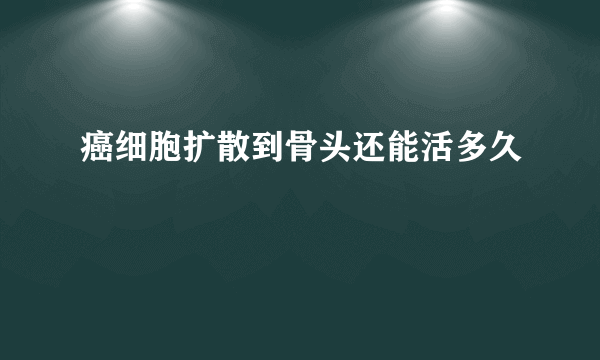 癌细胞扩散到骨头还能活多久