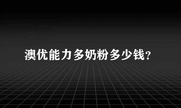 澳优能力多奶粉多少钱？