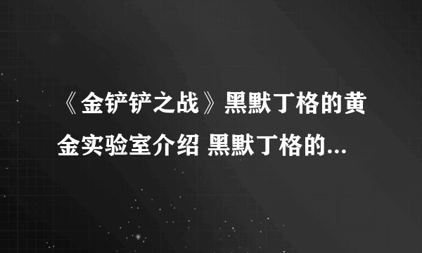 《金铲铲之战》黑默丁格的黄金实验室介绍 黑默丁格的黄金实验室怎么样