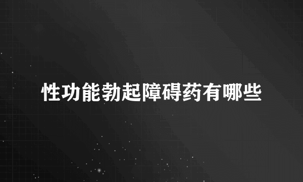 性功能勃起障碍药有哪些