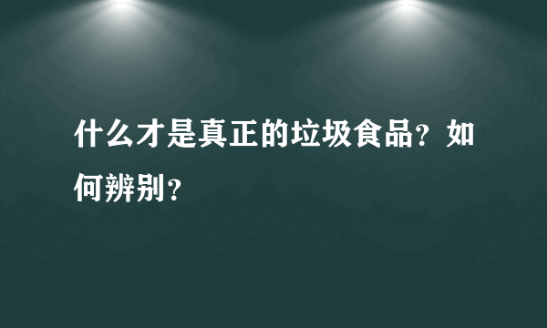 什么才是真正的垃圾食品？如何辨别？