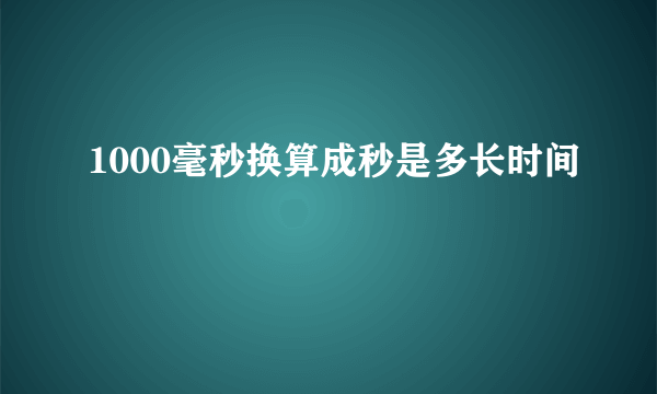 1000毫秒换算成秒是多长时间