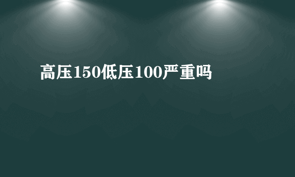 高压150低压100严重吗