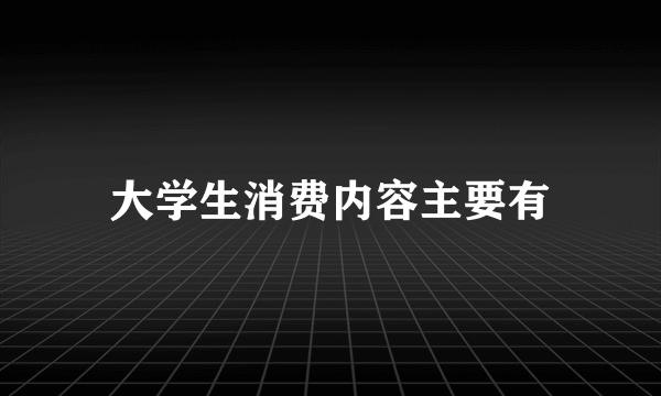 大学生消费内容主要有