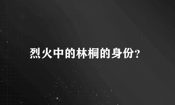 烈火中的林桐的身份？