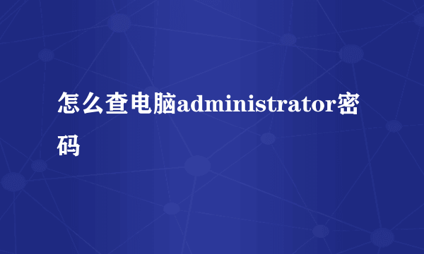 怎么查电脑administrator密码