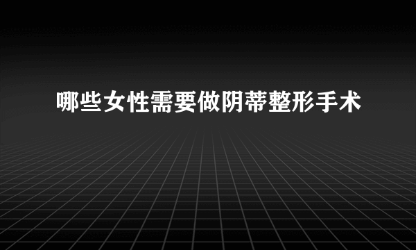 哪些女性需要做阴蒂整形手术