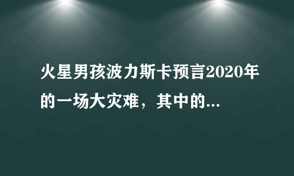 火星男孩波力斯卡预言2020年的一场大灾难，其中的细节你知道吗？