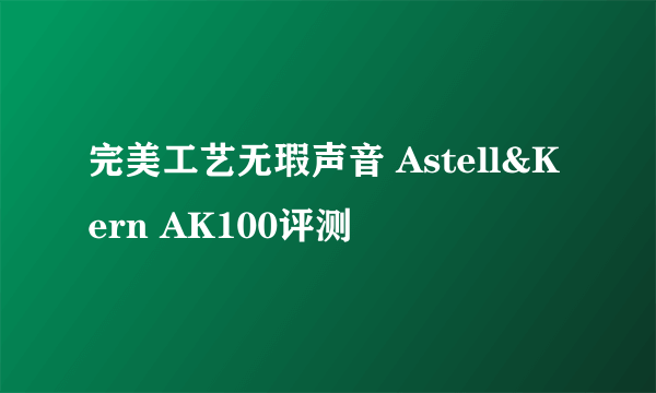 完美工艺无瑕声音 Astell&Kern AK100评测