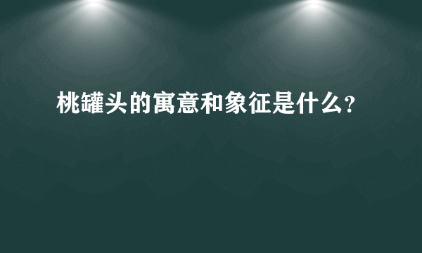 桃罐头的寓意和象征是什么？