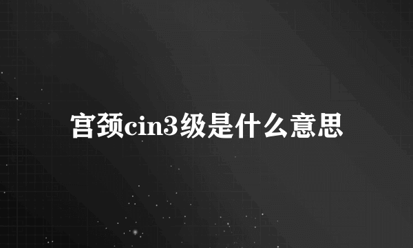 宫颈cin3级是什么意思