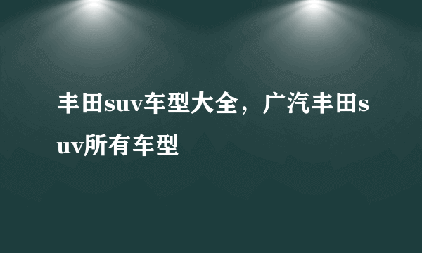 丰田suv车型大全，广汽丰田suv所有车型