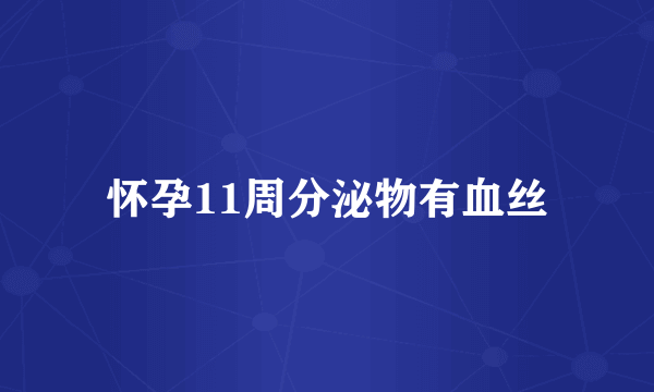 怀孕11周分泌物有血丝