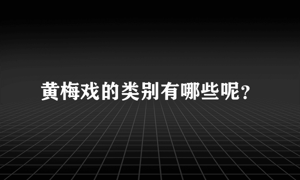 黄梅戏的类别有哪些呢？