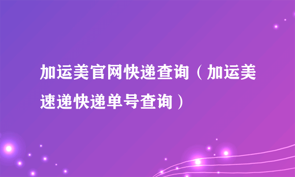 加运美官网快递查询（加运美速递快递单号查询）