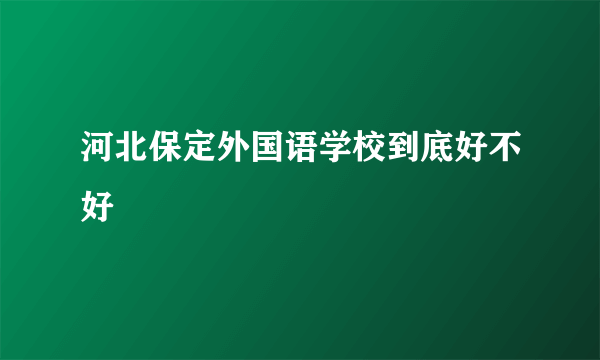 河北保定外国语学校到底好不好