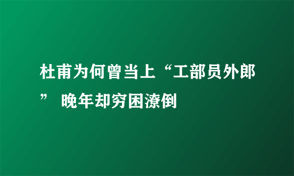 杜甫为何曾当上“工部员外郎” 晚年却穷困潦倒