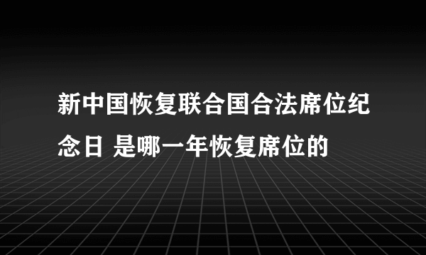 新中国恢复联合国合法席位纪念日 是哪一年恢复席位的