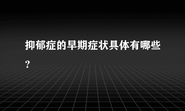 抑郁症的早期症状具体有哪些？