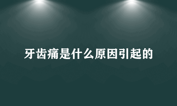 牙齿痛是什么原因引起的