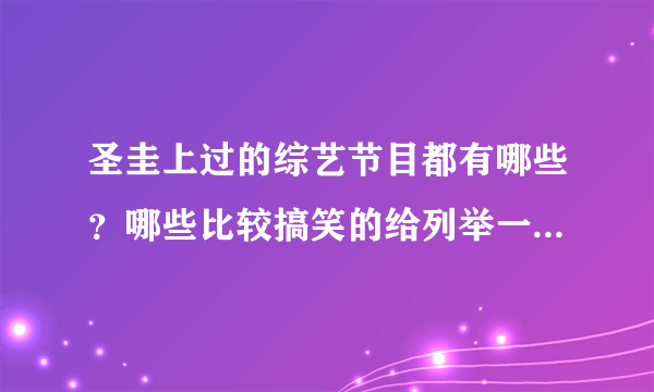 圣圭上过的综艺节目都有哪些？哪些比较搞笑的给列举一下吧，谢谢！