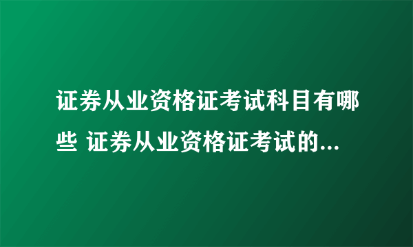 证券从业资格证考试科目有哪些 证券从业资格证考试的科目有哪些