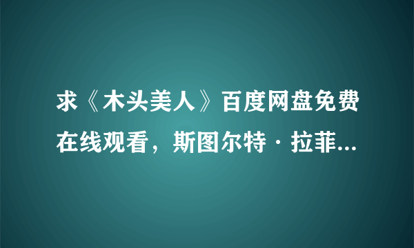 求《木头美人》百度网盘免费在线观看，斯图尔特·拉菲尔导演的