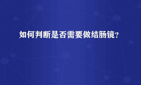 如何判断是否需要做结肠镜？