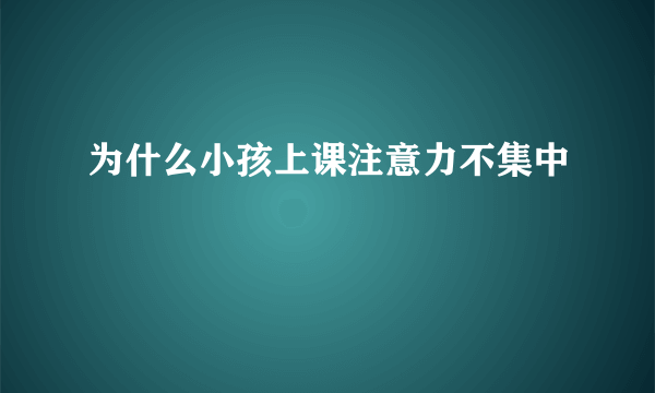 为什么小孩上课注意力不集中