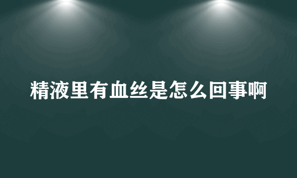 精液里有血丝是怎么回事啊