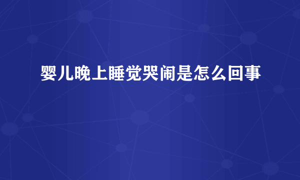 婴儿晚上睡觉哭闹是怎么回事