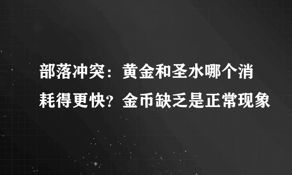 部落冲突：黄金和圣水哪个消耗得更快？金币缺乏是正常现象