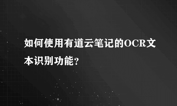 如何使用有道云笔记的OCR文本识别功能？