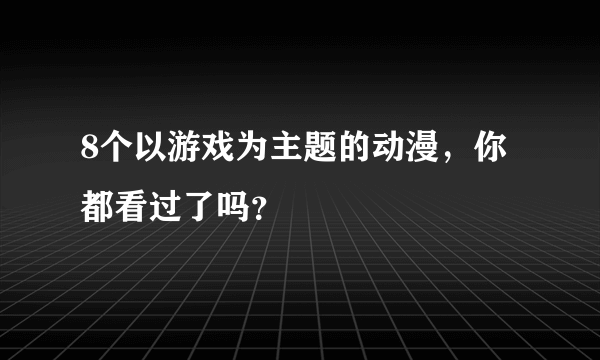 8个以游戏为主题的动漫，你都看过了吗？