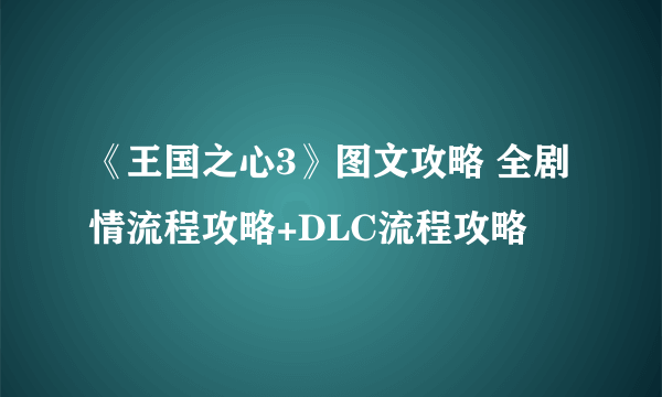 《王国之心3》图文攻略 全剧情流程攻略+DLC流程攻略