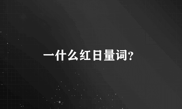 一什么红日量词？