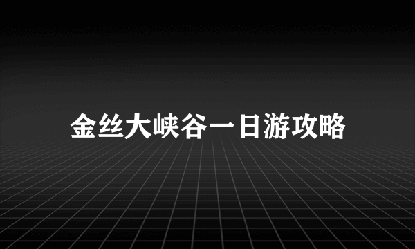 金丝大峡谷一日游攻略