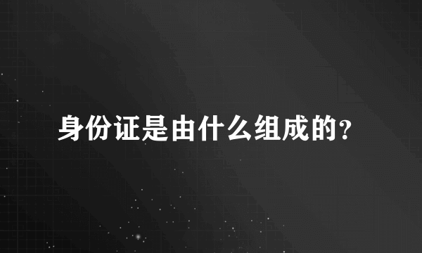 身份证是由什么组成的？