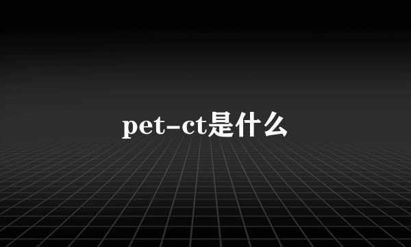 pet-ct是什么