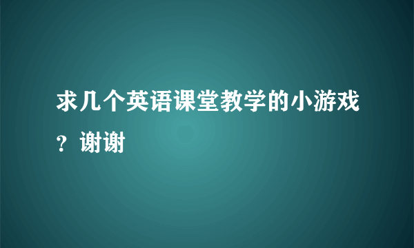 求几个英语课堂教学的小游戏？谢谢