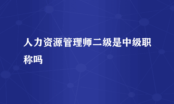 人力资源管理师二级是中级职称吗