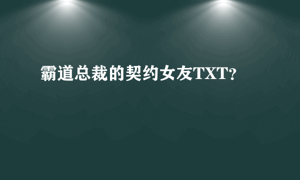 霸道总裁的契约女友TXT？