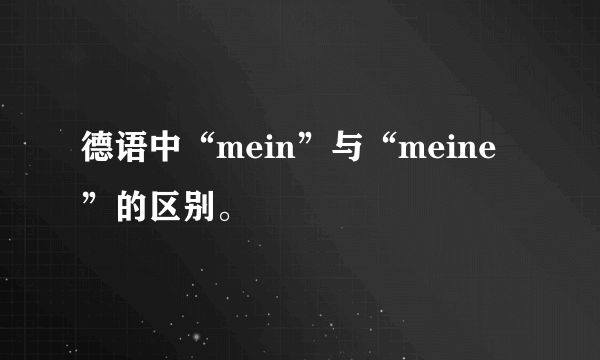 德语中“mein”与“meine”的区别。